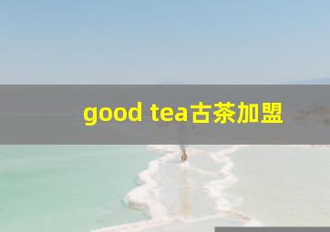 good tea古茶加盟